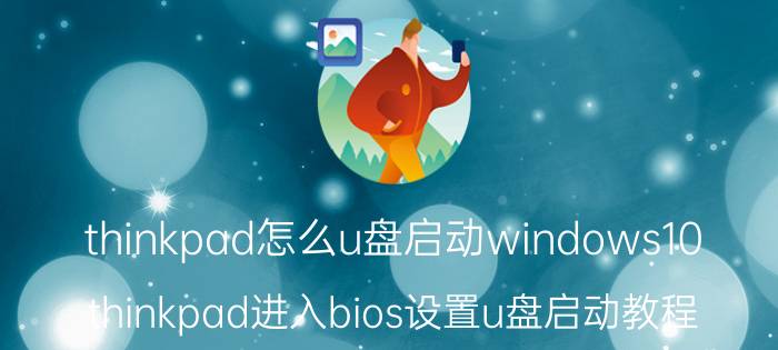 thinkpad怎么u盘启动windows10 thinkpad进入bios设置u盘启动教程？